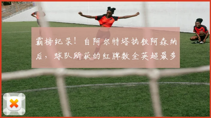 霸榜纪录！自阿尔特塔执教阿森纳后，球队所获的红牌数全英超最多