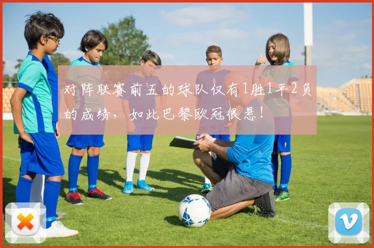 对阵联赛前五的球队仅有1胜1平2负的成绩，如此巴黎欧冠很悬！