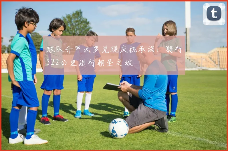 球队升甲大罗兑现庆祝承诺，骑行522公里进行朝圣之旅