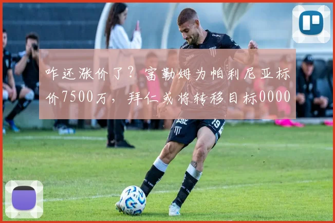 咋还涨价了？富勒姆为帕利尼亚标价7500万，拜仁或将转移目标0000644