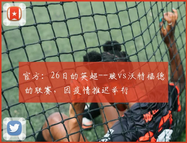 官方：26日的英超--狼vs沃特福德 的联赛，因疫情推迟举行