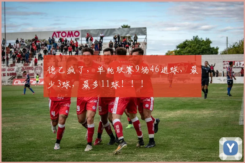 德乙疯了，单轮联赛9场46进球，最少3球，最多11球！！！