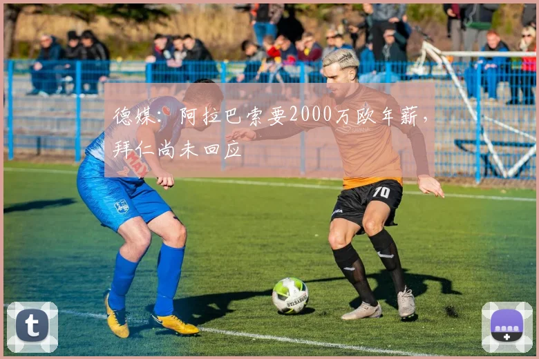 德媒：阿拉巴索要2000万欧年薪，拜仁尚未回应