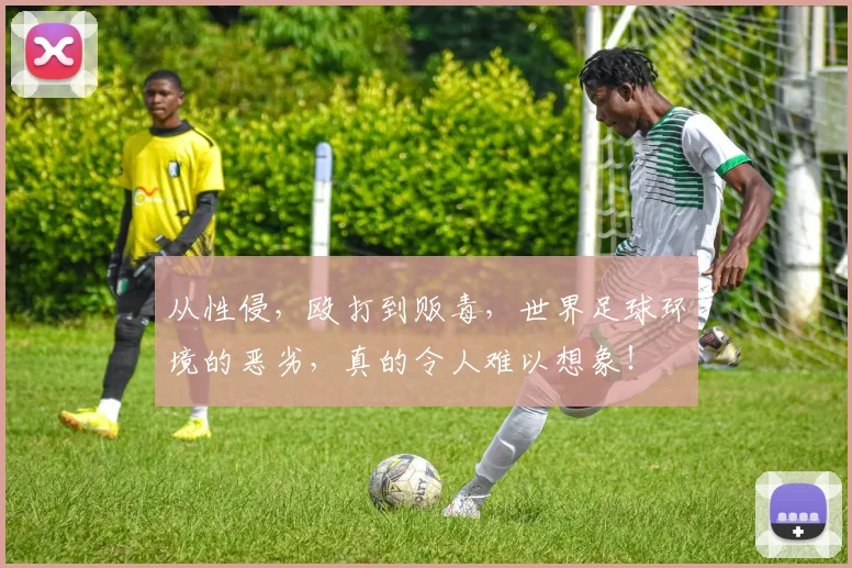 从性侵，殴打到贩毒，世界足球环境的恶劣，真的令人难以想象！