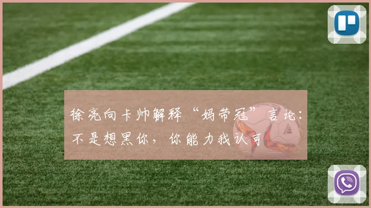 徐亮向卡帅解释“妈带冠”言论：不是想黑你，你能力我认可