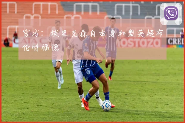 官方：埃里克森自由身加盟英超布伦特福德