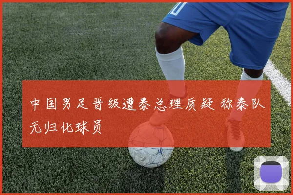 中国男足晋级遭泰总理质疑 称泰队无归化球员