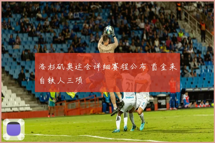 洛杉矶奥运会详细赛程公布 首金来自铁人三项