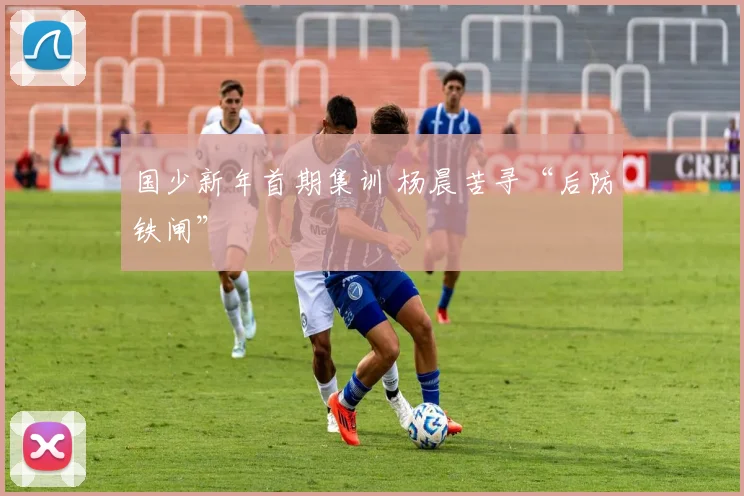 国少新年首期集训 杨晨苦寻“后防铁闸”