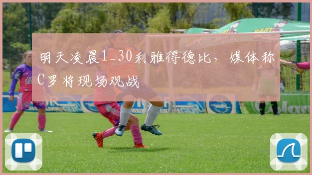 明天凌晨1_30利雅得德比，媒体称C罗将现场观战