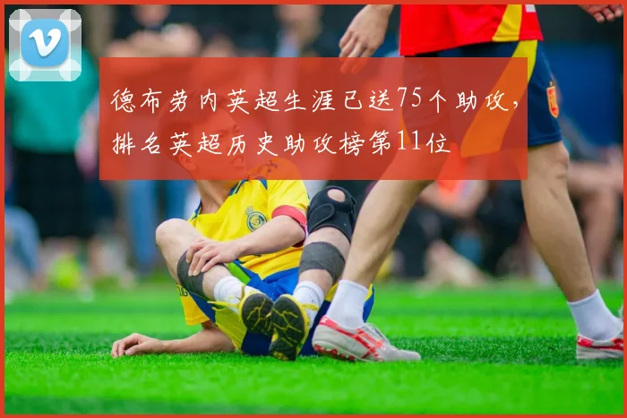 德布劳内英超生涯已送75个助攻，排名英超历史助攻榜第11位