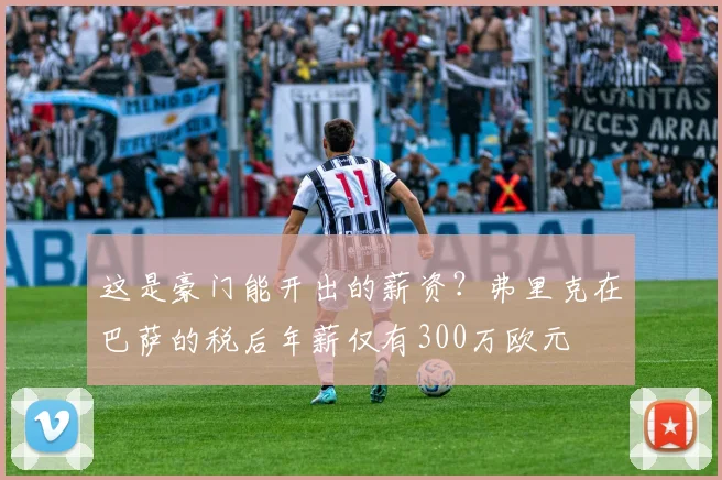 这是豪门能开出的薪资？弗里克在巴萨的税后年薪仅有300万欧元