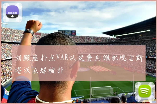 刘殿座扑点VAR认定费利佩犯规古斯塔沃点球被扑