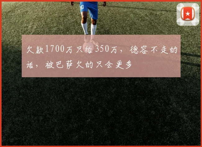 欠款1700万只给350万，德容不走的话，被巴萨欠的只会更多
