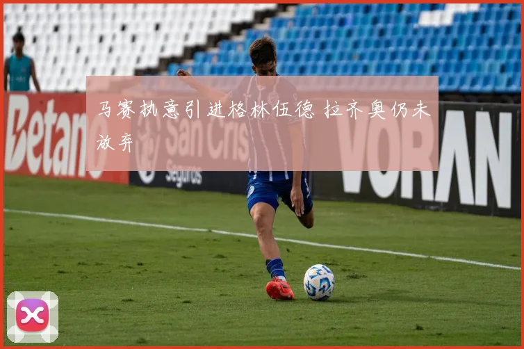 马赛执意引进格林伍德 拉齐奥仍未放弃