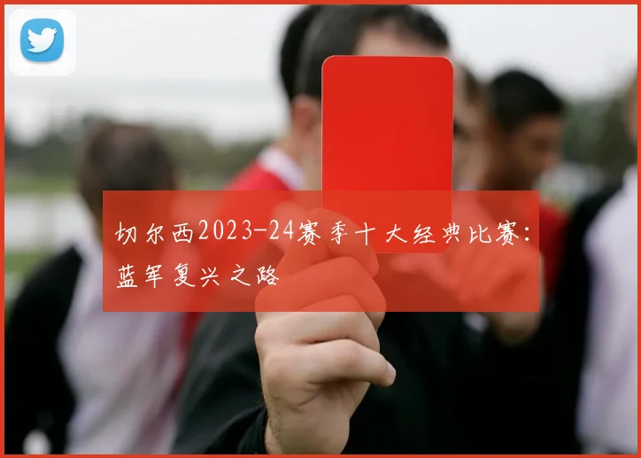切尔西2023-24赛季十大经典比赛：蓝军复兴之路
