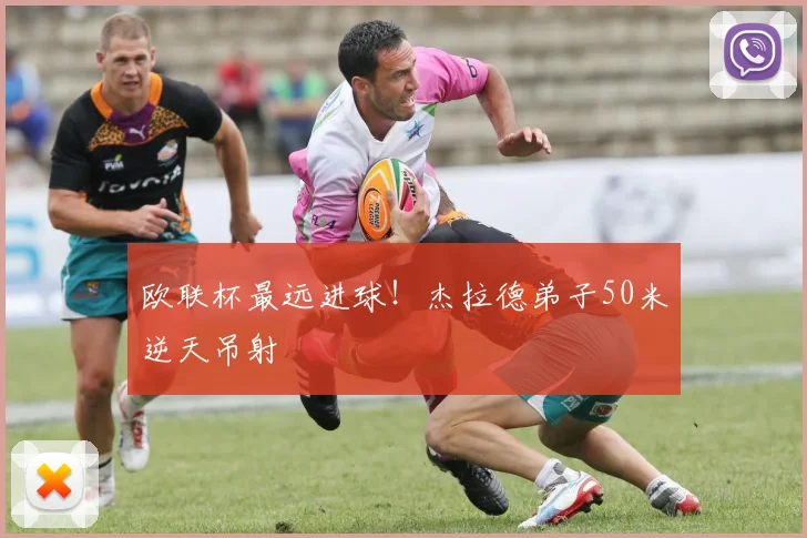 欧联杯最远进球！杰拉德弟子50米逆天吊射
